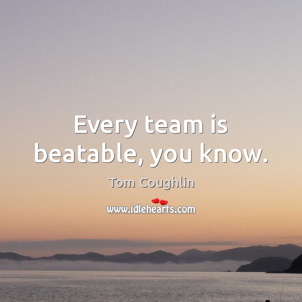 Every team is beatable, you know. Tom Coughlin Picture Quote