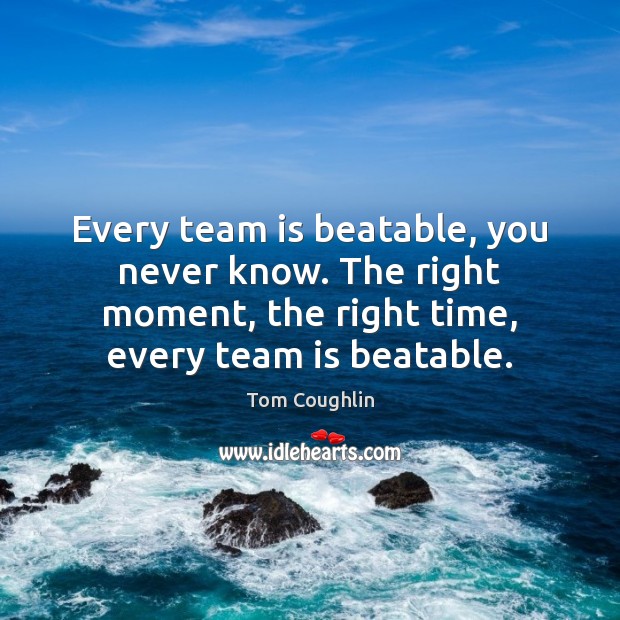 Every team is beatable, you never know. The right moment, the right Tom Coughlin Picture Quote