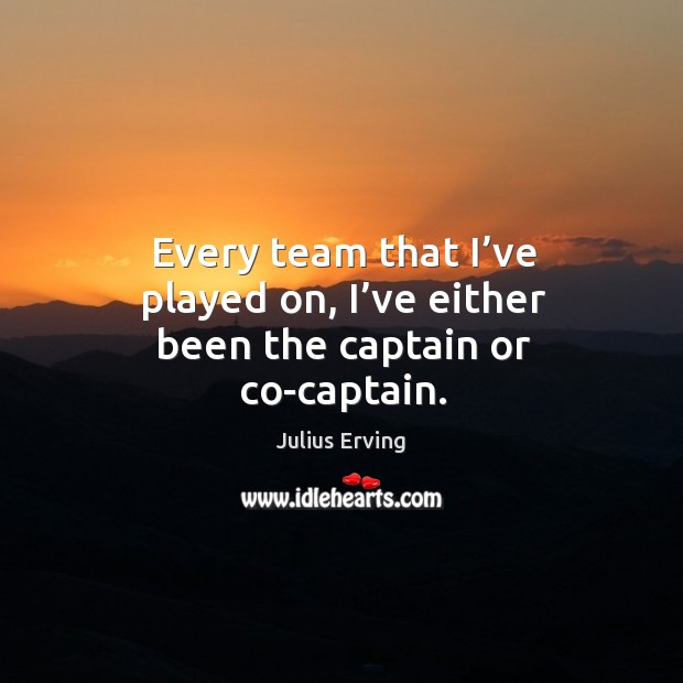 Every team that I’ve played on, I’ve either been the captain or co-captain. Image