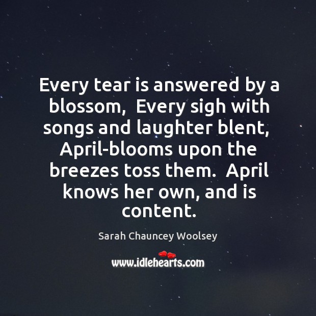 Every tear is answered by a blossom,  Every sigh with songs and Sarah Chauncey Woolsey Picture Quote