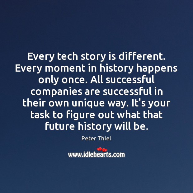 Every tech story is different. Every moment in history happens only once. Peter Thiel Picture Quote