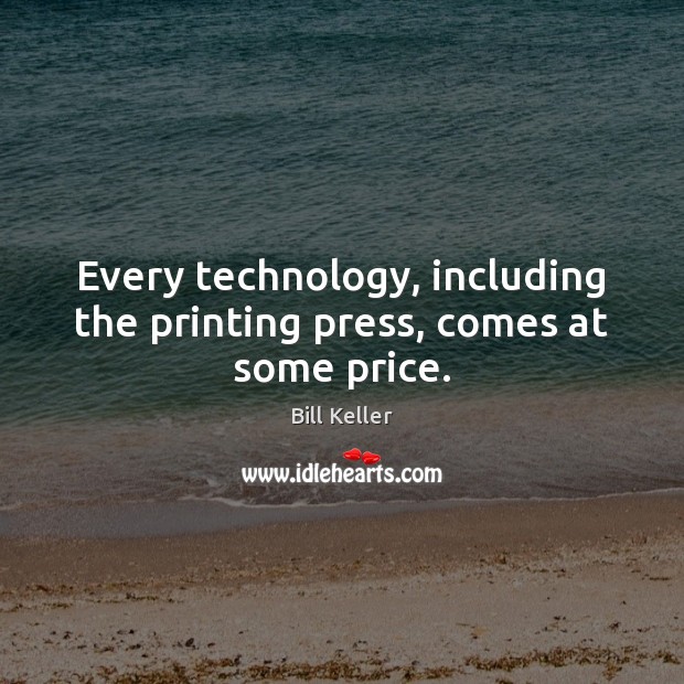 Every technology, including the printing press, comes at some price. Bill Keller Picture Quote
