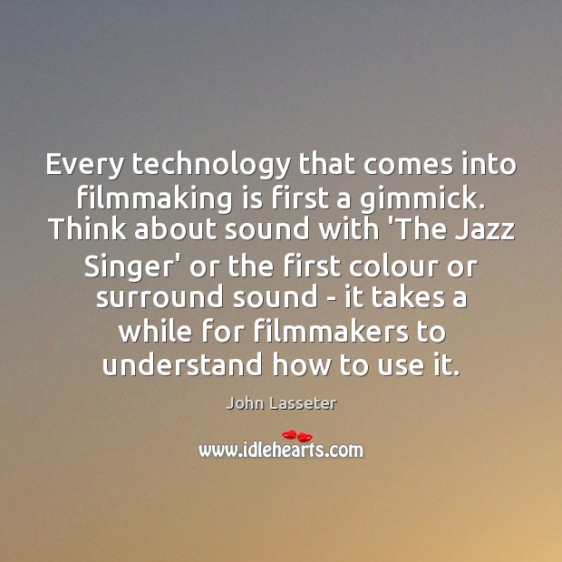 Every technology that comes into filmmaking is first a gimmick. Think about John Lasseter Picture Quote