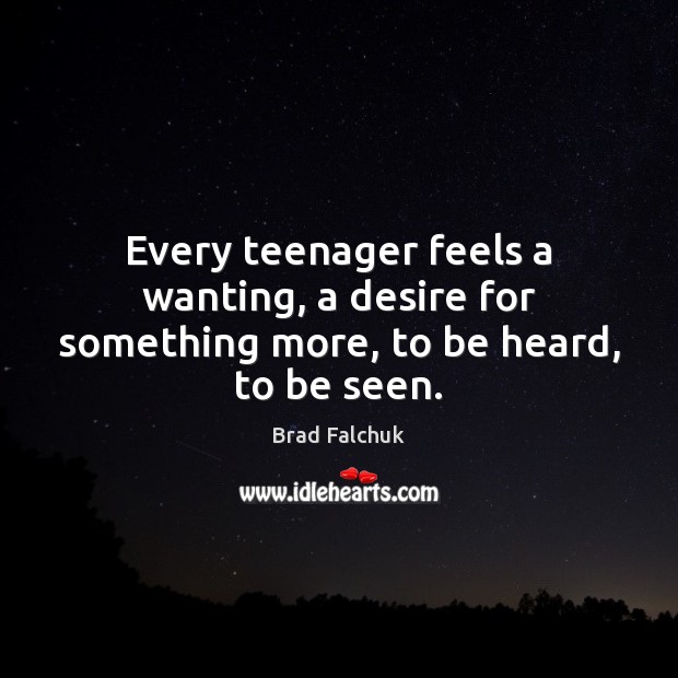 Every teenager feels a wanting, a desire for something more, to be heard, to be seen. Brad Falchuk Picture Quote