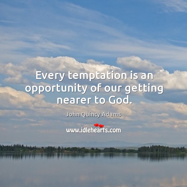 Every temptation is an opportunity of our getting nearer to God. John Quincy Adams Picture Quote