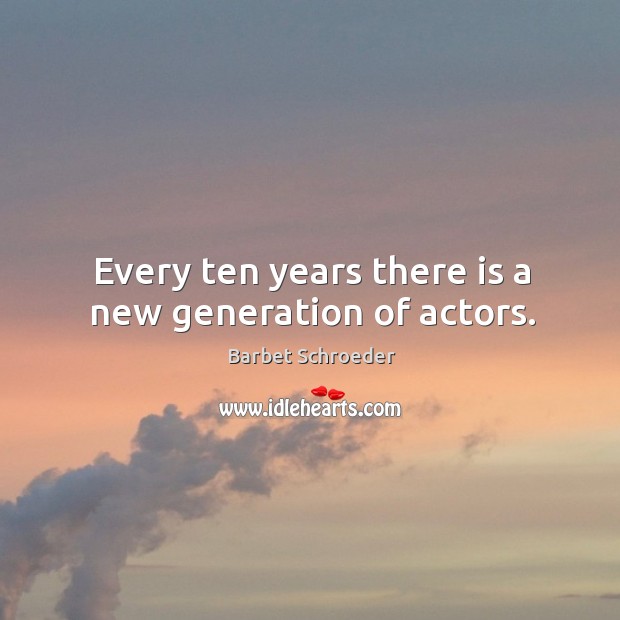Every ten years there is a new generation of actors. Barbet Schroeder Picture Quote