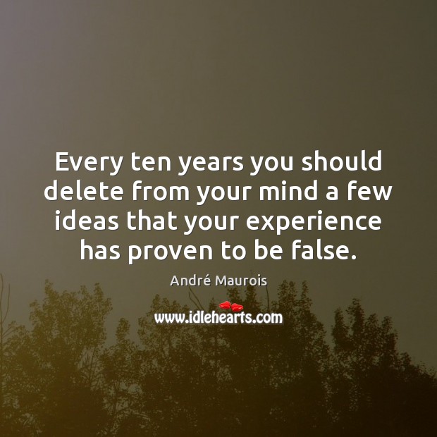 Every ten years you should delete from your mind a few ideas André Maurois Picture Quote