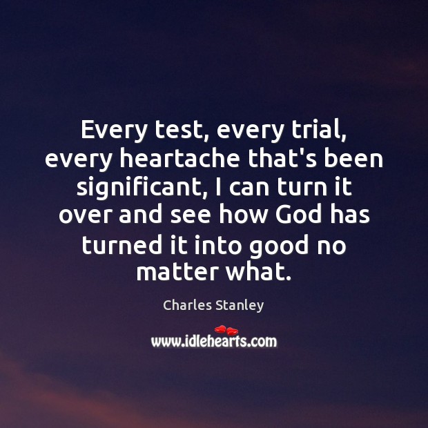 Every test, every trial, every heartache that’s been significant, I can turn Charles Stanley Picture Quote