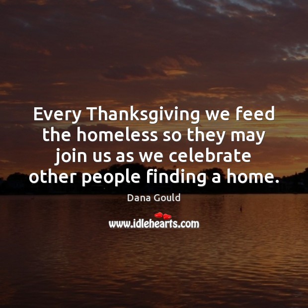 Every Thanksgiving we feed the homeless so they may join us as Dana Gould Picture Quote