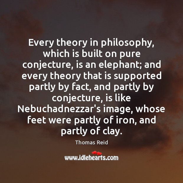 Every theory in philosophy, which is built on pure conjecture, is an Thomas Reid Picture Quote