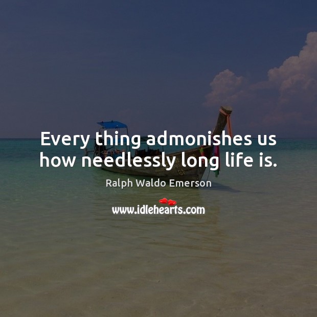 Every thing admonishes us how needlessly long life is. Life Quotes Image