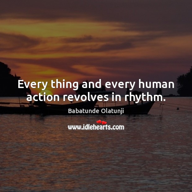 Every thing and every human action revolves in rhythm. Babatunde Olatunji Picture Quote