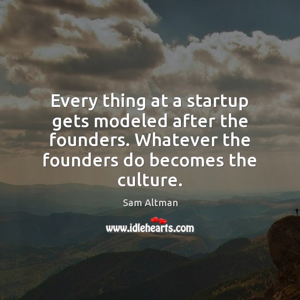 Every thing at a startup gets modeled after the founders. Whatever the Sam Altman Picture Quote