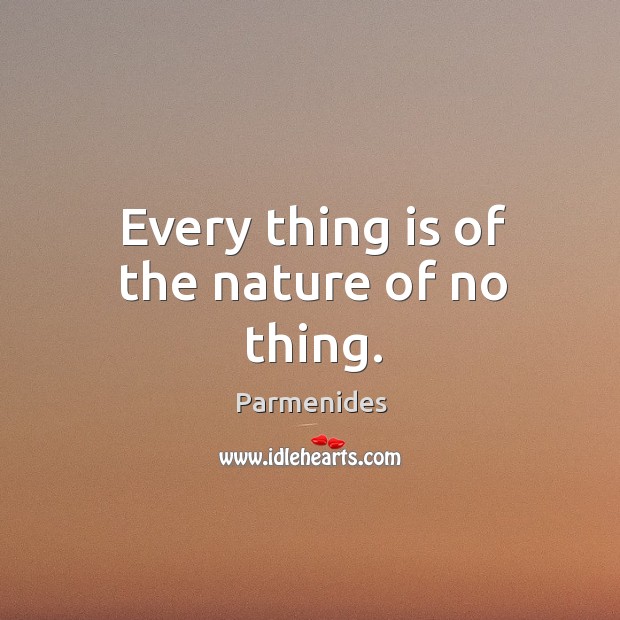 Every thing is of the nature of no thing. Parmenides Picture Quote