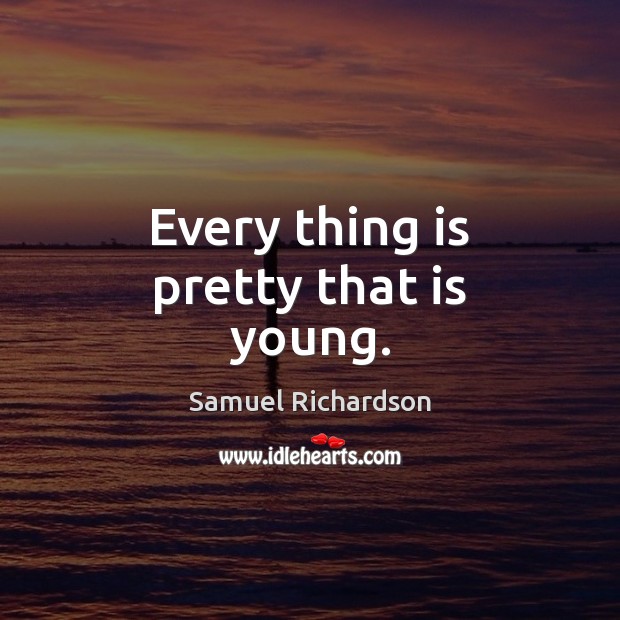 Every thing is pretty that is young. Samuel Richardson Picture Quote