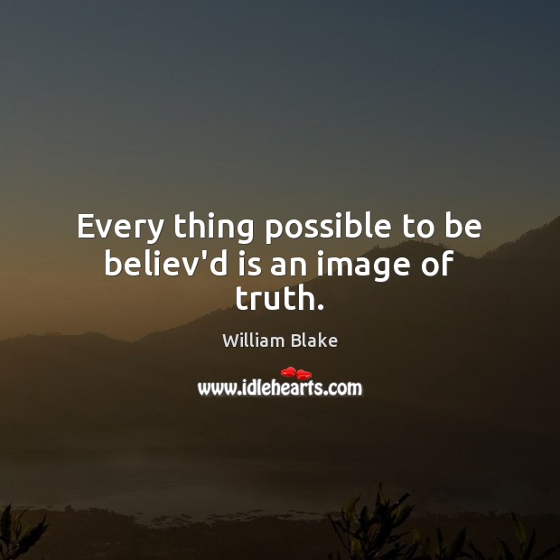Every thing possible to be believ’d is an image of truth. William Blake Picture Quote
