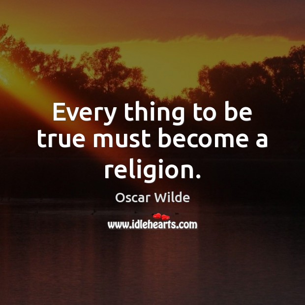 Every thing to be true must become a religion. Image