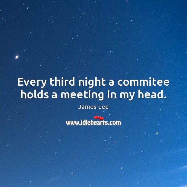 Every third night a commitee holds a meeting in my head. James Lee Picture Quote