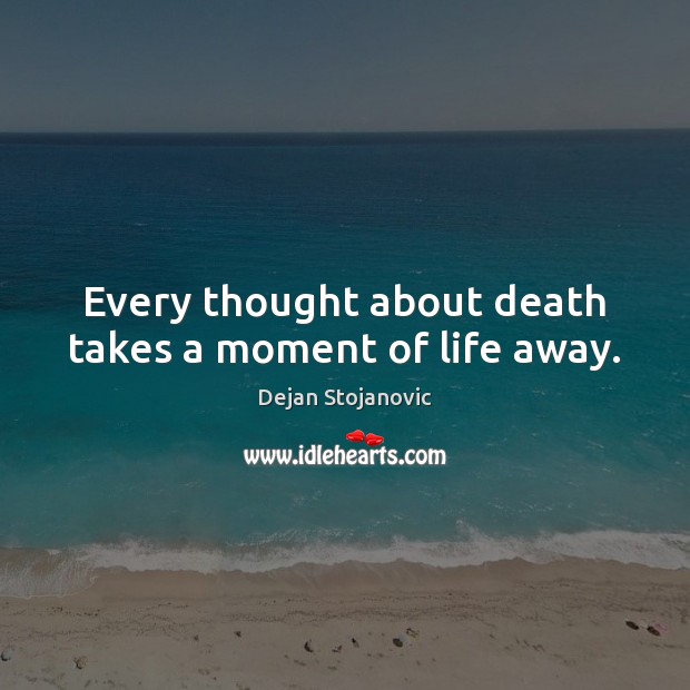 Every thought about death takes a moment of life away. Dejan Stojanovic Picture Quote