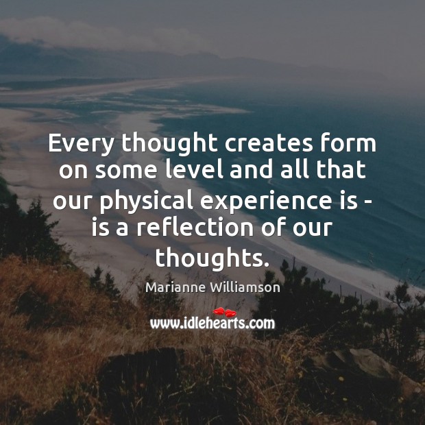 Every thought creates form on some level and all that our physical Marianne Williamson Picture Quote