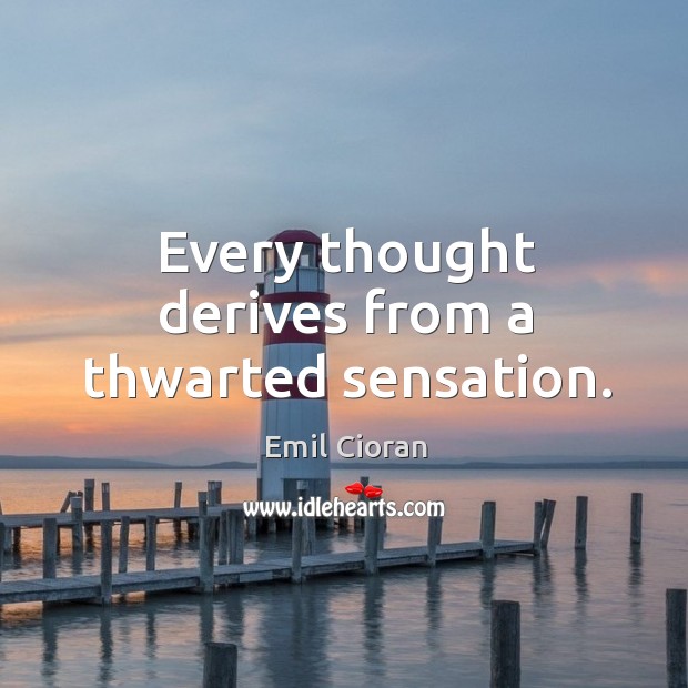 Every thought derives from a thwarted sensation. Emil Cioran Picture Quote