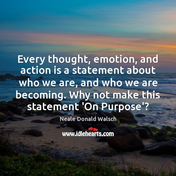 Every thought, emotion, and action is a statement about who we are, Neale Donald Walsch Picture Quote