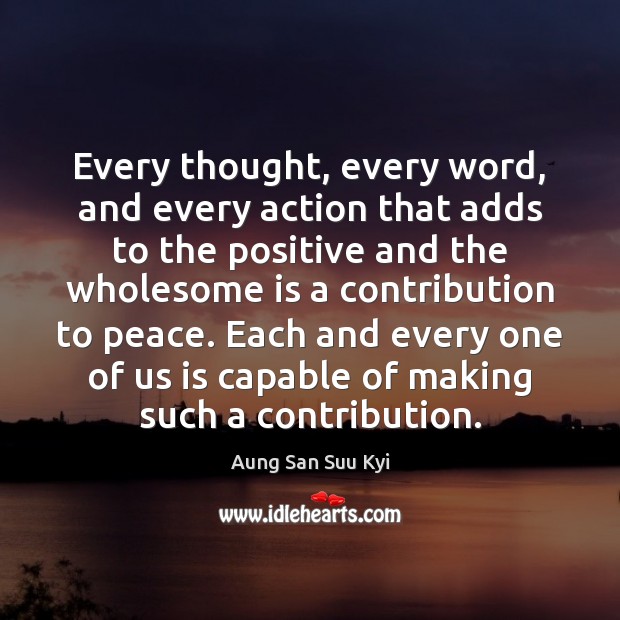Every thought, every word, and every action that adds to the positive Aung San Suu Kyi Picture Quote