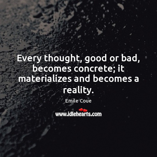 Every thought, good or bad, becomes concrete; it materializes and becomes a reality. Emile Coue Picture Quote