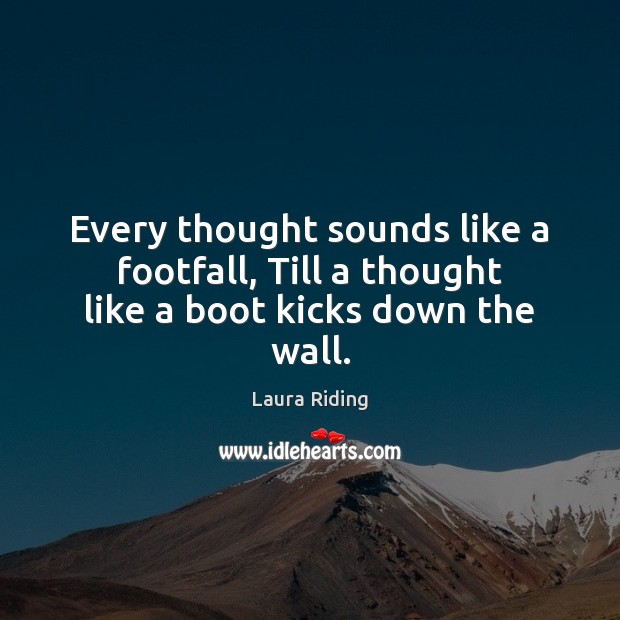 Every thought sounds like a footfall, Till a thought like a boot kicks down the wall. Laura Riding Picture Quote
