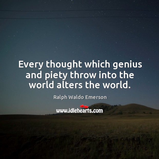 Every thought which genius and piety throw into the world alters the world. Image