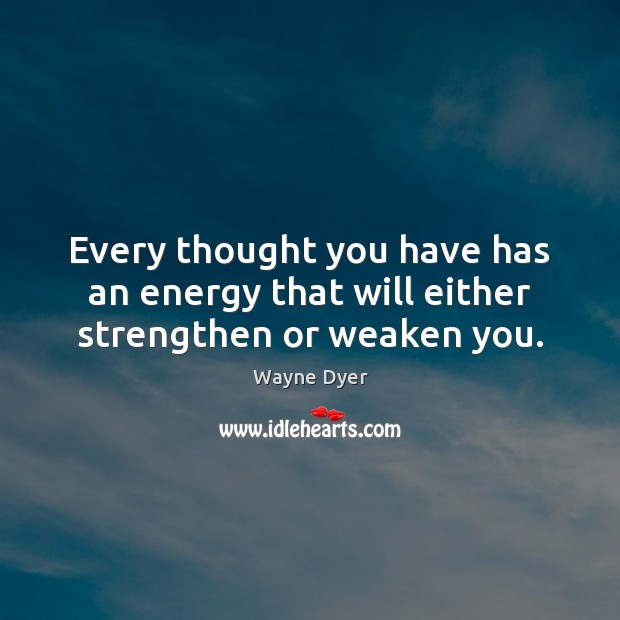 Every thought you have has an energy that will either strengthen or weaken you. Wayne Dyer Picture Quote