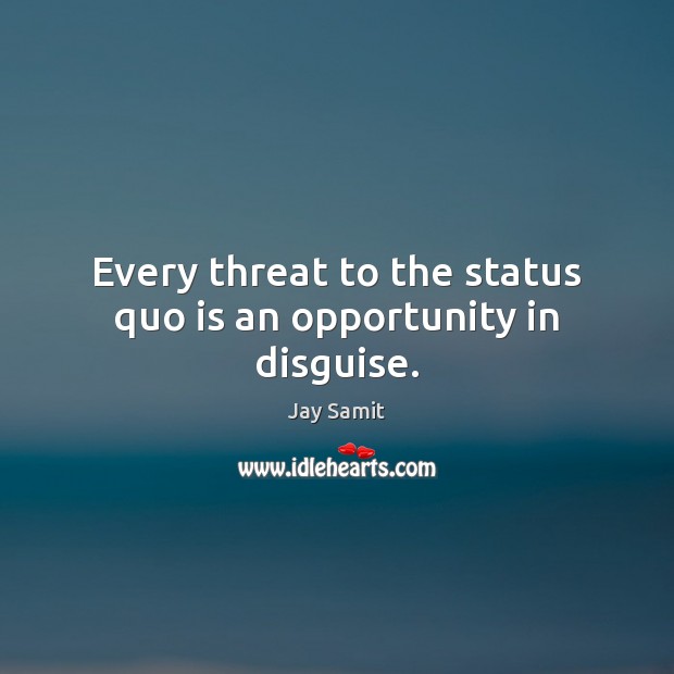 Every threat to the status quo is an opportunity in disguise. Jay Samit Picture Quote