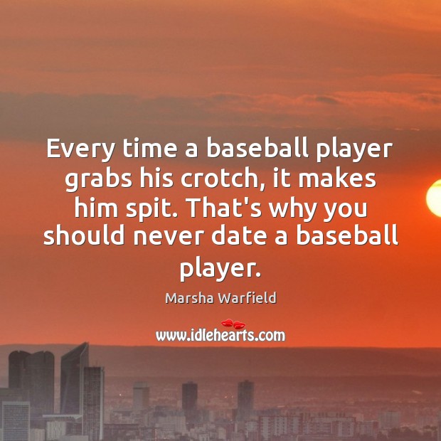 Every time a baseball player grabs his crotch, it makes him spit. Marsha Warfield Picture Quote