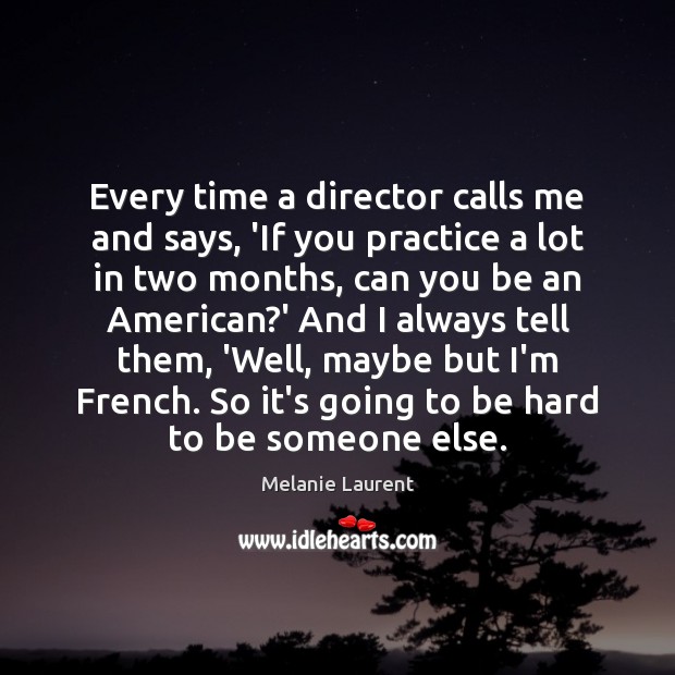 Every time a director calls me and says, ‘If you practice a Melanie Laurent Picture Quote