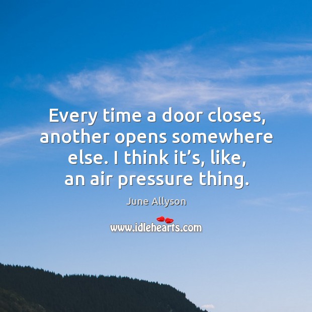 Every time a door closes, another opens somewhere else. I think it’s, like, an air pressure thing. June Allyson Picture Quote