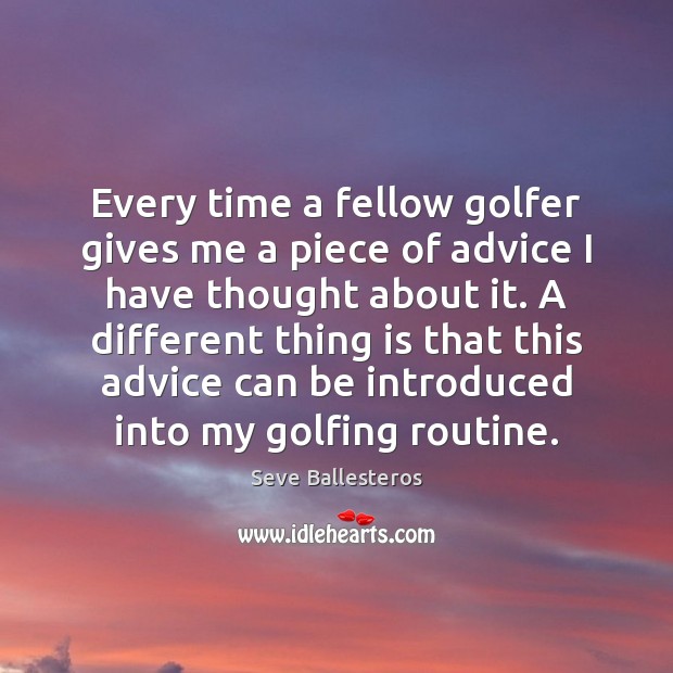 Every time a fellow golfer gives me a piece of advice I Seve Ballesteros Picture Quote