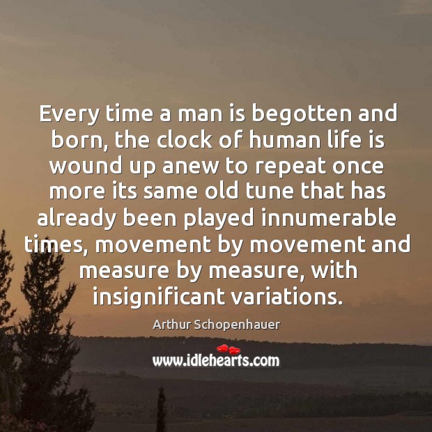Every time a man is begotten and born, the clock of human 