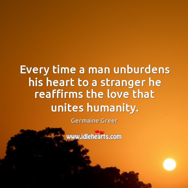 Every time a man unburdens his heart to a stranger he reaffirms the love that unites humanity. Humanity Quotes Image