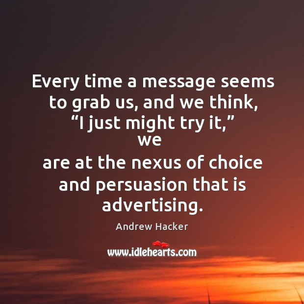 Every time a message seems to grab us, and we think, “i just might try it,” we Andrew Hacker Picture Quote