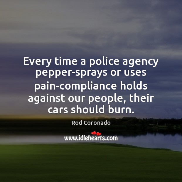 Every time a police agency pepper-sprays or uses pain-compliance holds against our Rod Coronado Picture Quote