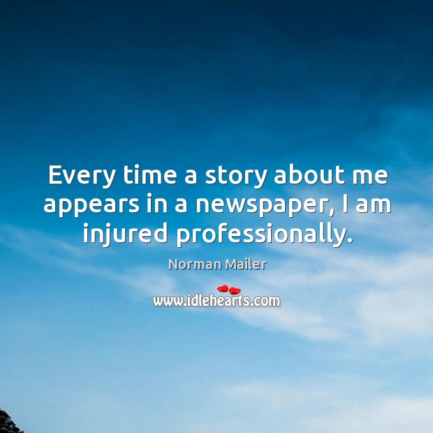 Every time a story about me appears in a newspaper, I am injured professionally. Norman Mailer Picture Quote