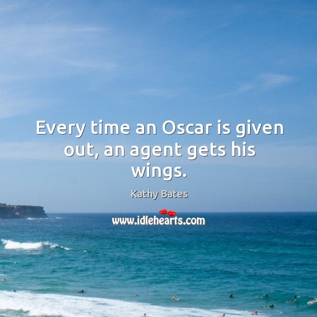 Every time an oscar is given out, an agent gets his wings. Kathy Bates Picture Quote