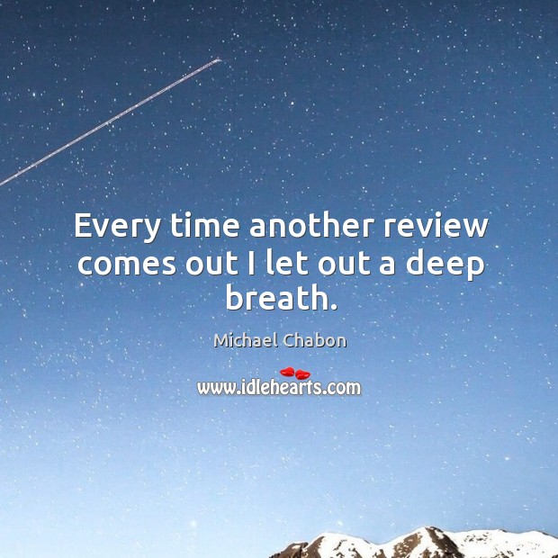 Every time another review comes out I let out a deep breath. Michael Chabon Picture Quote