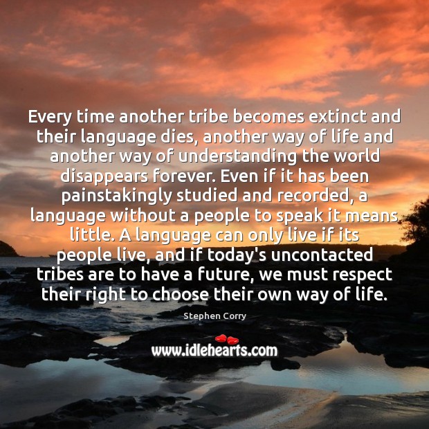 Every time another tribe becomes extinct and their language dies, another way Stephen Corry Picture Quote