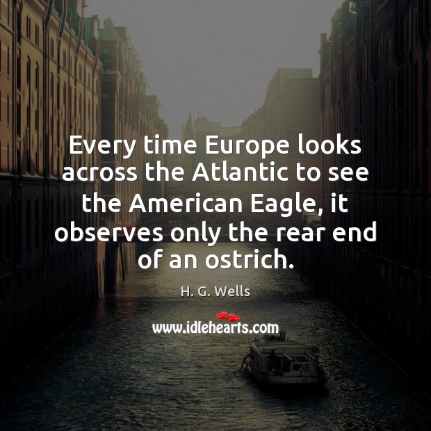 Every time Europe looks across the Atlantic to see the American Eagle, H. G. Wells Picture Quote