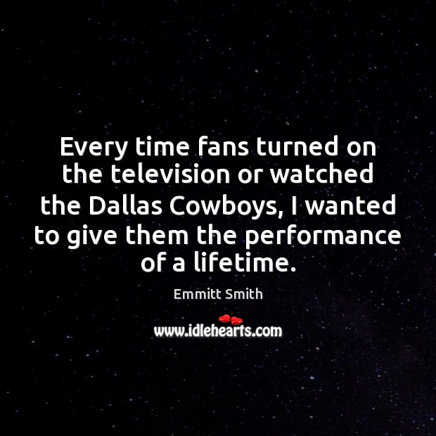 Every time fans turned on the television or watched the Dallas Cowboys, Emmitt Smith Picture Quote