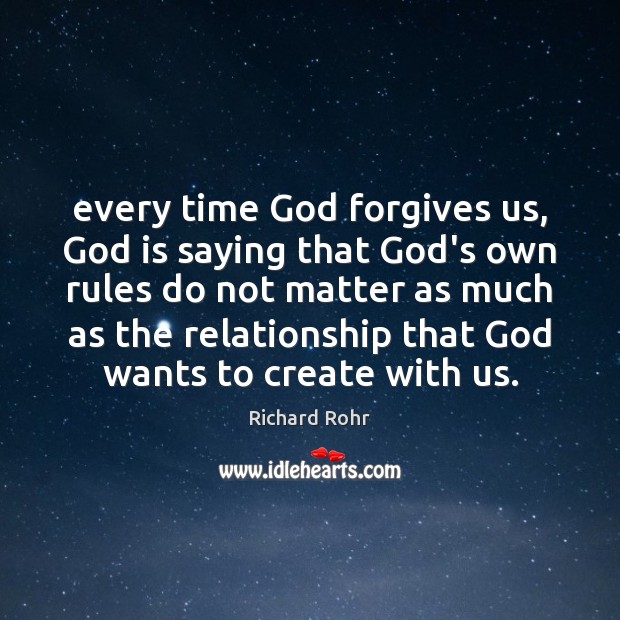 Every time God forgives us, God is saying that God’s own rules Richard Rohr Picture Quote