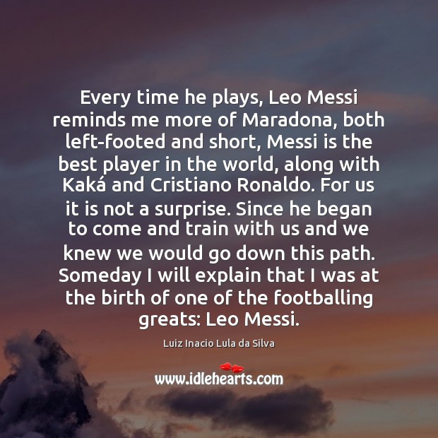 Every time he plays, Leo Messi reminds me more of Maradona, both Luiz Inacio Lula da Silva Picture Quote