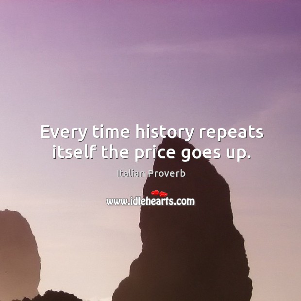 Every time history repeats itself the price goes up. Image