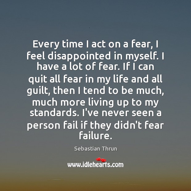 Every time I act on a fear, I feel disappointed in myself. Sebastian Thrun Picture Quote